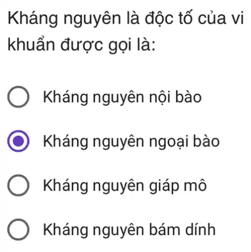 Kháng nguyê n là độ c tố của vị
khuẩn được gọi là:
Kháng nguyên nội bào
Kháng nguyên ngoai bào
Kháng nguyên giáp mô
Kháng nguyên bám dính