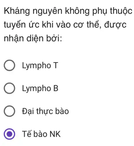 Kháng nguyên không phụ thuộc
tuyến ức khi vào cơ thể, được
nhận diện bởi:
Lympho T
Lympho B
Đại thực bào
Tế bào NK