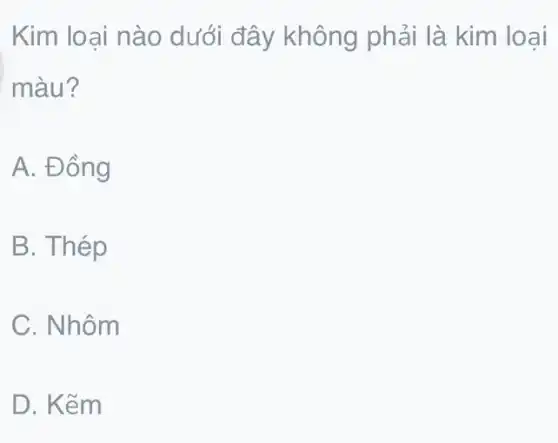 Kim loai nào dưới đây không phải là kim loại
màu?
A. Đồng
B. Thép
C. Nhôm
D. Kẽm