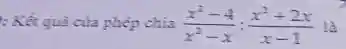 : Kết quả của phép chia (x^2-4)/(x^2)-x:(x^2+2x)/(x-1) là