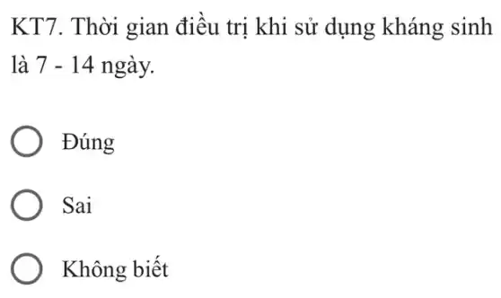 KT7. Thời gian điều trị khi sử dụng kháng sinh
là 7-14 ngay.
Đúng
. Sai
Không biết