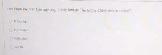 Lựa chọn loại Vǎn bản quy phạm pháp luật do Thủ tướng Chính phủ ban hành?
Thông tư.
Quyết dinh.
Nghi dinh
Chithi