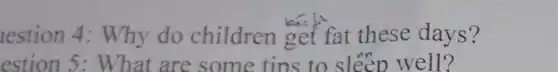 lestion 4 : Why do children get fat these days?
estion are some tins to sleep well?