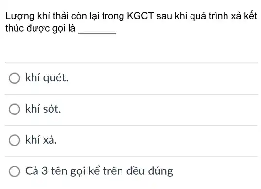 Lượng khí thải còn lại trong KGCT sau khi quá trình xả kết
thúc được gọi là __
khí quét.
) khí sót.
khí xả.
Cả 3 tên gọi kể trên đều đúng