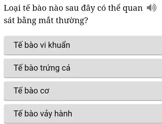 Loai tế bà o nào sau đâ y có thể quan ())
sát bằn g mắt th ường?
Tế bào vi khuẩn
Tế bào trứng cá
Tế bà o cơ
Tế bào vảy hành