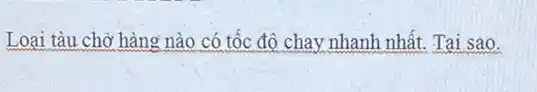 Loại tàu chở hàng nào có tốc độ chay nhanh nhất. Tại sao.
square