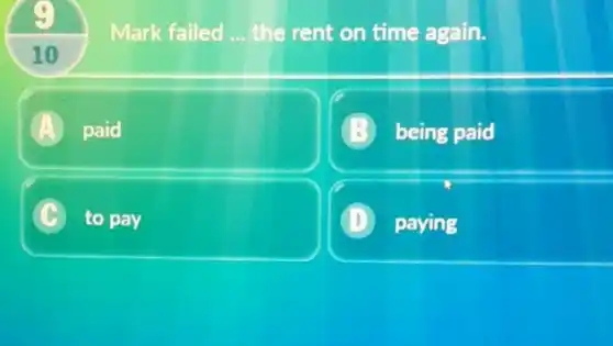 Mark failed __ the rent on time again.
10
A paid
being paid
C c to pay
D paying