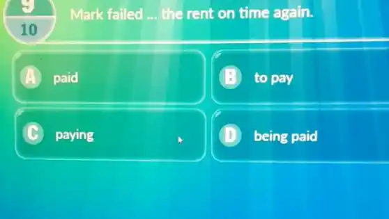 Mark failed __ the rent on time again.
10
A paid
to pay
C paying
D being paid D