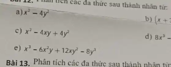 marticn các đa thức sau thành nhân tư:
a) x^2-4y^2
b) (x+3
c) x^2-4xy+4y^2
d) 8x^3-
e) x^3-6x^2y+12xy^2-8y^3
Bài 13 . Phân tích các đa thức sau thành nhân
tử