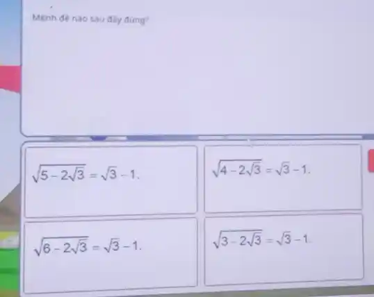 Mệnh đề nào sau day dung?
sqrt (5-2sqrt (3))=sqrt (3)-1
sqrt (4-2sqrt (3))=sqrt (3)-1
sqrt (6-2sqrt (3))=sqrt (3)-1
sqrt (3-2sqrt (3))=sqrt (3)-1