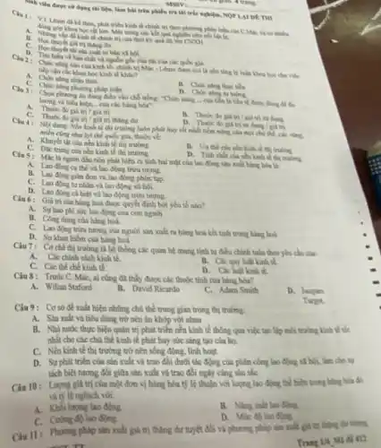 MSSV am going trang
sinh viên được sứ dụng thì liệu, làm bài trên phiếu trả lời trắc nghiệm, NOP LAI DE THI
đã kể thừa, phát triển kinh tế chính trị theo phương pháp có thibs
khoa học rụt lớn. Một trong các kết quả nghiên cứu nhi bật là:
A. Nhing vin dekinh tế chính trị của thời ký quá độ lên CNXH.
giá trị thạng du.
C. Hoe thuyet sản xuất tư bản x1 hội.
về bàn chất và nguồn gốc của cài của các quốc gia.
nào của kinh tế.chính trị Mác - Lênin được coi là nha tǎng tỷ luận khoa học cho viết
tiếp cận các khoa học kinh tế khác?
A. Chức nǎng nhân thức
C. Chức nǎng phương pháp luận
tiền
lương và biểu hiện...của các hàng hóa"
phương án đúng điền vào chỗ trống: "Chức nǎng - của tiến là tiền vị được dùng để do
A. Thuoc do gia trị / giá trị
C. Thuke do gia tri / giá trị tháng dư
B. Thuoc do gitit giá trị sử dụng
D. Thure do gis trị sử dụng / pà fri
Câu 4: Nội dung: N2n kinh tế thì trường luôn phát huy tốt nhất tiềm nǎng của mọi chủ thể, các rins
mien cing nhur los thể quốc gia, thuộc về:
A. Khuyet tit cia nen kinh tế thị trường
C. Đác trung của nen kinh sẽ thị trường
B. Uu the cianden kinh về thị truhng
D. Tinh chat cha nền kinh tế thị traling.
Câu 5: Mácla người đầu tiên phát hiện ra tinh hai mặt của lao động sản xuất hàng hóa là:
A. Lao động cu the và lao động trừu tượng.
B. Lao động gian don và lao động phức tap
C. Lao động tur nhàn và lao động xã hội.
D. Lao động cá biệt và lao động trừu tương.
Câu 6: Giátricia hàng hoá được quyết định bởi yếu tổ nho?
A. Sur hao phi sức lao động của con nguòn
B. Công dung ctia hing hoá.
C. Lao động trừ tượng của người sản xuất ra hàng hoá kết tinh trong hàng hoá
D. Sy khan hiếm của hàng hoá
Câu 7: Cơ chế thị trường là bể thống các quan hệ mang tính tự điều chính tuần theo yêu chi của
A.Các chính sách kinh
B. Các quy luật kinh the
C. Các thể chế kinh tế
D. Các luật kinh tế
Câu 8: Trước C. Mác ai cũng đã thấy được các thuộc tính của hàng hóa?
A. Wilian Staford
B. David Ricardo
C. Adam Smith
D. Jacques
Câu 9: Cơsở để xuất hiện những chủ thể trung gian trong thị trường:
Turge
A. Sản xuất và tiêu dùng trở nền ǎn khớp với nhau
B. Nhà nước thực hiện quân trị phát triển nền kinh tế thông qua việc tạo lập mỗi trường kính tế tốc
nhất cho các chủ thể kinh tế phát huy sức sáng tạo của họ.
C. Nền kinh tế thị trường trở nên sống động.linh hoạt
D. Su phát triển của sản xuất và trao đổi dưới tác động của phân công lao động xã hội, làm cho sg
tách biệt tương đối giữa sản xuất và trao đổi ngày càng sâu sk
Câu 10: Luong giá trị của một đơn vị hàng hóa tỷ lệ thuận với lượng lao động thể hiện trong hing
nghịch với:
A. Khối lượng lao động.
B. Ning sult lao done
C. Cường độ lao động.
Câu 11: Phurng phip sin xuất giá trị thặng dư tuyệt đối và phương pháp sản xuất giá trị tháng
sent	Trang 14