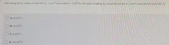 Một lượng khí lý tường có thể tích V_(1)=5m^3 ở áp suất p=2.10^5Pa Khí giãn nở đảng áp.tǎng thể tích lên V_(2)=8m^3 Công do khí thực hiện là:
A. 6.10^5J.
B. 3.10^5J.
c 4.10^5J
D. 10.10^5J