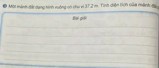 Một mảnh đất dạng hình vuông có chu vi 37,2 m . Tính diện tích của mảnh đất
Bài giải
__