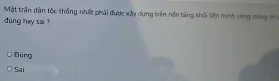 Mặt trận dân tộc thống nhất phải được xây dựng trên nền tảng khối liên minh công-nông-trí (
đúng hay sai?
Đúng
Sai