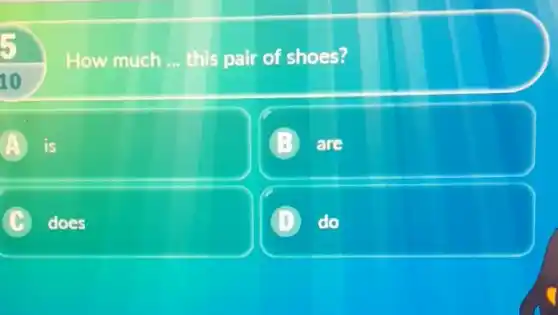 How much __ this pair of shoes?
10
A is
are
C does
D do D