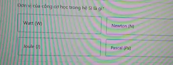 Đơn vị của công cơ học trong hệ SI là gì?
Watt (W) D
Newton (N)
square 
Pascal (Pa)