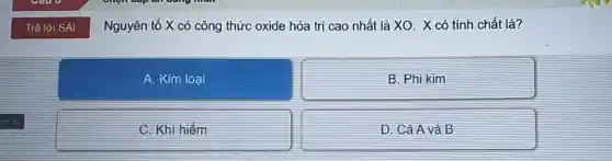 Nguyên tố X có công thức oxide hóa trị cao nhất là XO. X có tính chất là?
A. Kim loại
B. Phi kim
C. Khi hiếm
D. Cả A và B