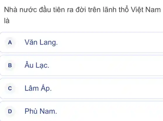 Nhà nước đầu tiên ra đời tr ên lãnh thố Vi ệt Nam
là
A Vǎn La ng.
B hat (A)u Lac
C Lhat (a)mtilde (A)p
D Phù Nam.