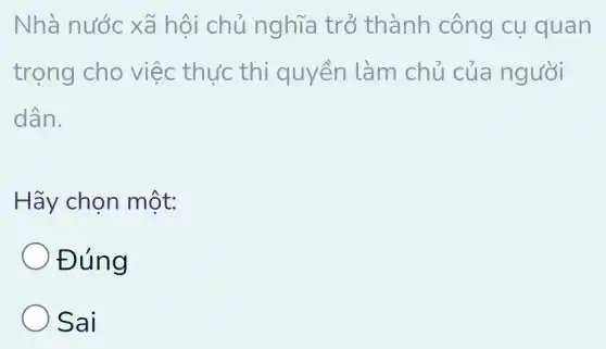 Nhà nước xã hôi chủ nghĩa trở thành công cụ quan
trọng cho việc thực thi quyền làm chủ của người
dân.
Hãy chọn một:
) Đúng
Sai