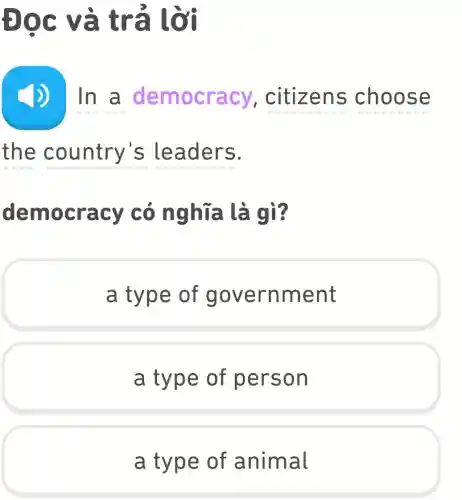 ĐOC V à trả lời
the country's leaders.
dem ocr acy có nghĩa là gì?
a type of govern ment
a type of person
a type of a nimal