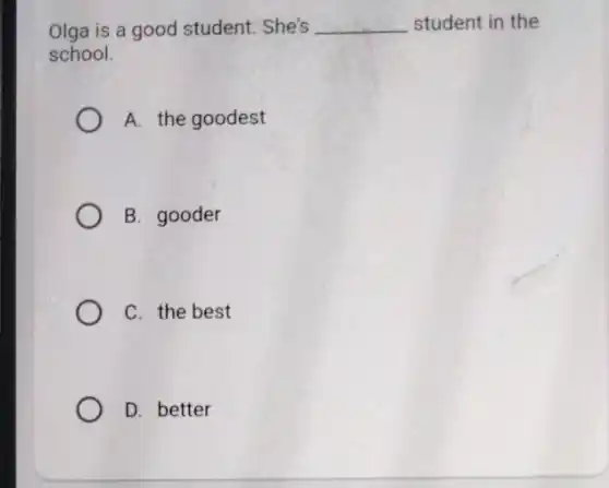 Olga is a good student . She's __ student in the
school.
A. the goodest
B. gooder
C. the best
D. better