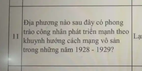 Địa phươn g nào sau đây có phong
11
trào công nhân phát triên mạnh theo
Lại
khuynh hướng cách mạng vô sản
trong những nǎm 1928-1929 7