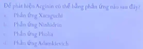 Để phát hiện Acginin có thế bằng phẳn ứng nào sau đây?
a. Phần ứng Xacaguchi
b. I Phẳn ứng Ninhidrin
c. Phẳn ứng Pholia
d. Phẳn ứng Adamklevich