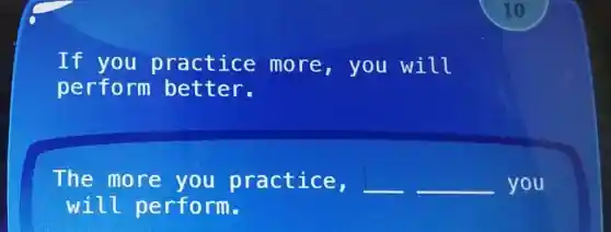 If you practice more , you will
perform better.
The more you practice, __ __ you
will perform.