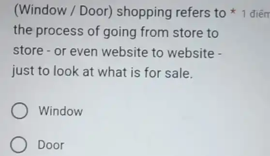 the process of going from store to
store - or even website to website -
just to look at what is for sale.
Window
Door
(Window / Door)shopping refers to 1 điểm