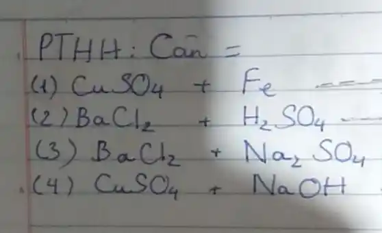 PTHH: Can =
(1) mathrm(CuSO)_(4)+mathrm(Fe) 
(2) mathrm(BaCl)_(2)+mathrm(H)_(2) mathrm(SO)_(4) 
(3) mathrm(BaCl)_(2)+mathrm(Na)_(2) mathrm(SO)_(4) 
(4) mathrm(CuSO)_(4)+mathrm(NaOH)