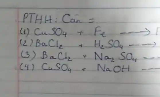 PTHH: Can =
(1) mathrm(CuSO)_(4)+mathrm(Fe) longrightarrow 
(2) mathrm(BaCl)_(2)+mathrm(H)_(2) mathrm(SO)_(4) longrightarrow 
(3) mathrm(BaCl)_(2)+mathrm(Na)_(2) mathrm(SO)_(4) 
(4) mathrm(CuSO)_(4)+mathrm(NaOH)