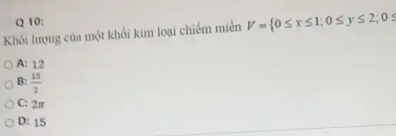 Q10:
Khối lượng của một khối kim loại chiếm miền
V={ 0leqslant xleqslant 1;0leqslant yleqslant 2;0leqslant 
A: 12
B: (15)/(2)
C: 2pi 
D: 15