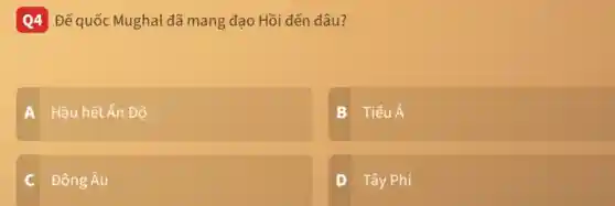 Q4 Đế quốc Mughal đã mang đạo Hồi đến đâu?
Hầu hết Ấn Độ
B TiểuÁ
Đông Âu
D Tây Phi