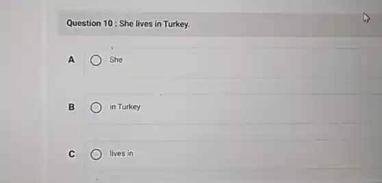 Question 10: She lives in Turkey.
A	She
B
in Turkey
C
lives in