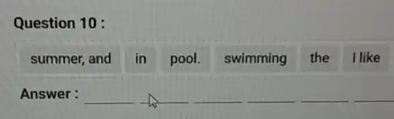 Question 10 :
summer, and in pool swimming the I like
Answer : __	__ __ __ __