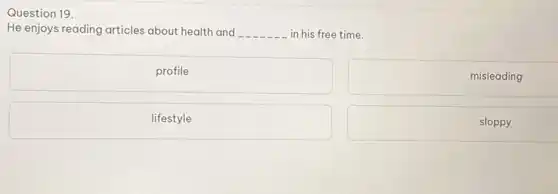 Question 19.
He enjoys reading articles about health and __ in his free time.
profile
lifestyle
misleading
sloppy