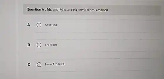 Question 6:Mr. and Mrs. Jones aren't from America.
America
B
are from
C
from America