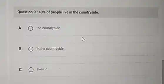 Question 9: 49%  of people live in the countryside.
A
the countryside.
B
in the countryside.
C
lives in