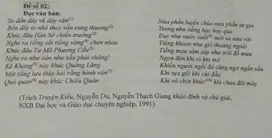 Để số 02:
Đọc vǎn bản:
So dân dây vũ dây vǎn?
Bốn dáy to nhỏ theo vần cung thương?
Khúc đâu Hán Sở chiến trường(3)
Nghe ra tiêng sắt tiếng vàng" chen nhau
Khúc đáu Tư Mã Phượng Câu(3)
Nghe ra như oán như sầu phải chǎng!
Kê Khang này khúc Quảng Lǎng
Một rằng lưu thủy hai rằng hành vân?")
Quá quan(") này khúc Chiêu Quân
Nửa phần luyến chúa nửa phần tư gia
Trong như tiếng hạc bay qua
Đục như nước suốit")mới sa nửa vời
Tiếng khoan như gió thoảng ngoài
Tiếng mau sầm sặp như trời đổ mưa
Ngọn đèn khi tỏ khi mờ
Khiên người ngồi đó cũng ngơ ngẩn sầu
Khi tựa gối khi cúi đầu
Khi vò chín khúc('0)khi chau đôi mày
(Trích Truyện Kiều, Nguyễn Du, Nguyễn Thạch Giang khảo đính và chú giải,
NXB Đại học và Giáo dục chuyên nghiệp , 1991)