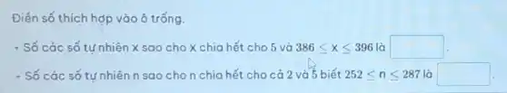 Điền số thích hợp vào ô trống.
+ Số các số tự nhiên x sao cho x chia hết cho 5 và 386leqslant xleqslant 396 là square 
+ Số các số tự nhiên n sao cho n chia hết cho cả 2 và 5 biết 252leqslant nleqslant 287 là square