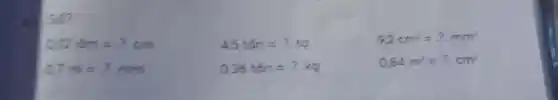 số?
0.72dm=2cm
45tacute (hat (a))n=?to
9.2cm^2=2.mm^2
07m=2mm
0.36tacute (hat (o))n=?kg
0,84m^2=?cm^2