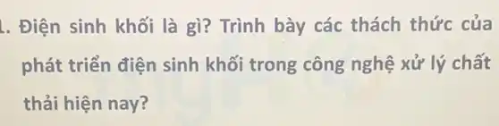 . Điện sinh khối là gì? Trình bày các thách thức của
phát triển điện sinh khối trong công nghệ xử lý chất
thải hiện nay?