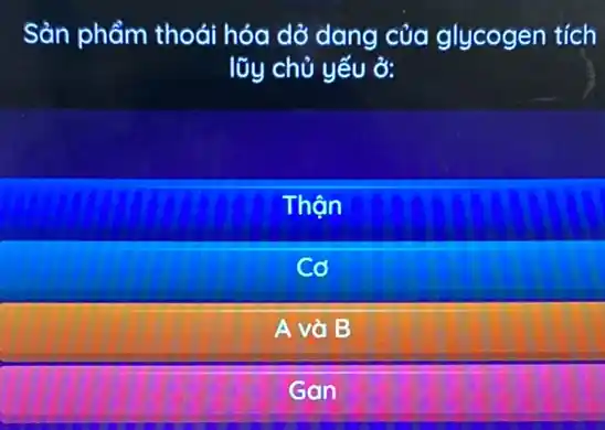 Sàn phẩm thoái hóa dở dang của glycogen tích
lũy chủ yếu ở:
Thộn
Cơ
A và B
Gan