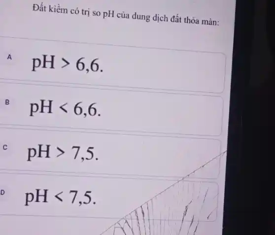 Đất kiềm có trị so pH của dung dịch đất thỏa màn:
A pHgt 6,6 A
B pHlt 6,6 B
C pHgt 7,5
D pHlt 7,5