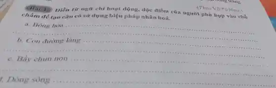 Điền từ ngữ chỉ hoạt động,đặc điểm của người phù hợp vào chỗ
chấm để tạo câu có sử dụng biện pháp nhân hoá.
__
__
.............
__
......................................................................1.....................................................................-......................
1. Dòng sông
(Theo Vũ Tú Nam)