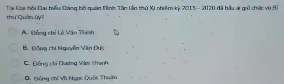 Tai Đai hôi Đai biểu Đảng bộ quận Bình Tân lần thứ X!nhiệm kỳ 2015-2020 đã bầu ai giữ chức vụ Bí
thư Quân.ủy?
A. Đông chí Lê Vǎn Thinh
B. Đông chí Nguyễn Vǎn Đức
C. Đông.chí Dương Vǎn Thanh
D. Đông chí Võ Ngọc Quốc Thuận