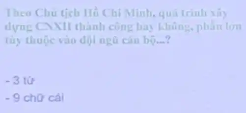 Theo Chủ tịch Hồ Chí Minh, quá trinh xây
dựng CNXH thành công hay không phân lớn
tùy thuộc vào đội ngũ cán bộ __
-3tacute (u)
-9chacute (hat (o)) cái