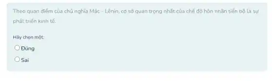 Theo quan điểm của chủ nghĩa Mác - Lênin , cơ sở quan trọng nhất của chế độ hôn nhân tiến bộ là sự
phát triển kinh tế.
Hãy chọn một:
Đúng
Sai