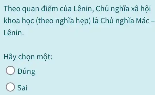 Theo quan điểm của Lênin, Chủ nghĩa xã hội
khoa học (theo nghĩa hẹp) là Chủ nghĩa Mác -
Lênin.
Hãy chọn một:
Đúng
Sai