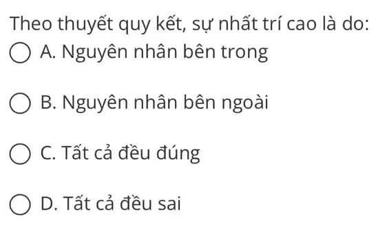 Theo thuyết quy kết, sự nhất trí cao là do:
A. Nguyên nhân bên trong
B. Nguyên nhân bên ngoài
C. Tất cả đều đúng
D. Tất cả đều sai